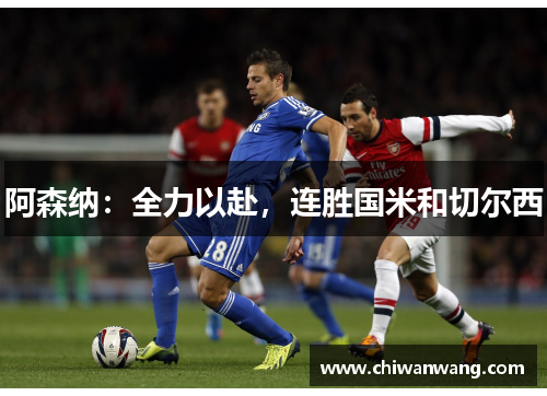 阿森纳:全力以赴,连胜国米和切尔西 阿森纳:全力以赴,连胜国米和切尔西
