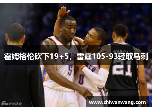 霍姆格伦砍下19+5,雷霆105-93轻取马刺 霍姆格伦砍下19+5,雷霆105-93轻取马刺